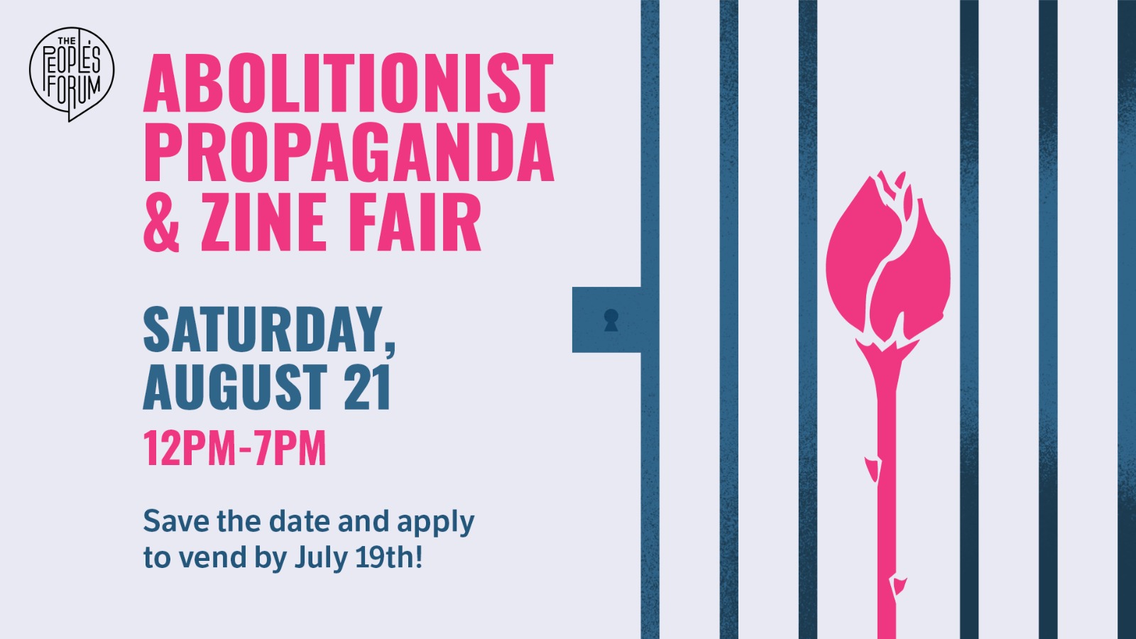 graphic with text, "Abolition Propaganda and Zine Fair, Saturday August 21, 12-7pm. Save the date and apply to vend by July 19." The People's Forum logo appears on the top left (stylized title in a circle). A graphic on the right depicts prison bars with a thorned rose between them.