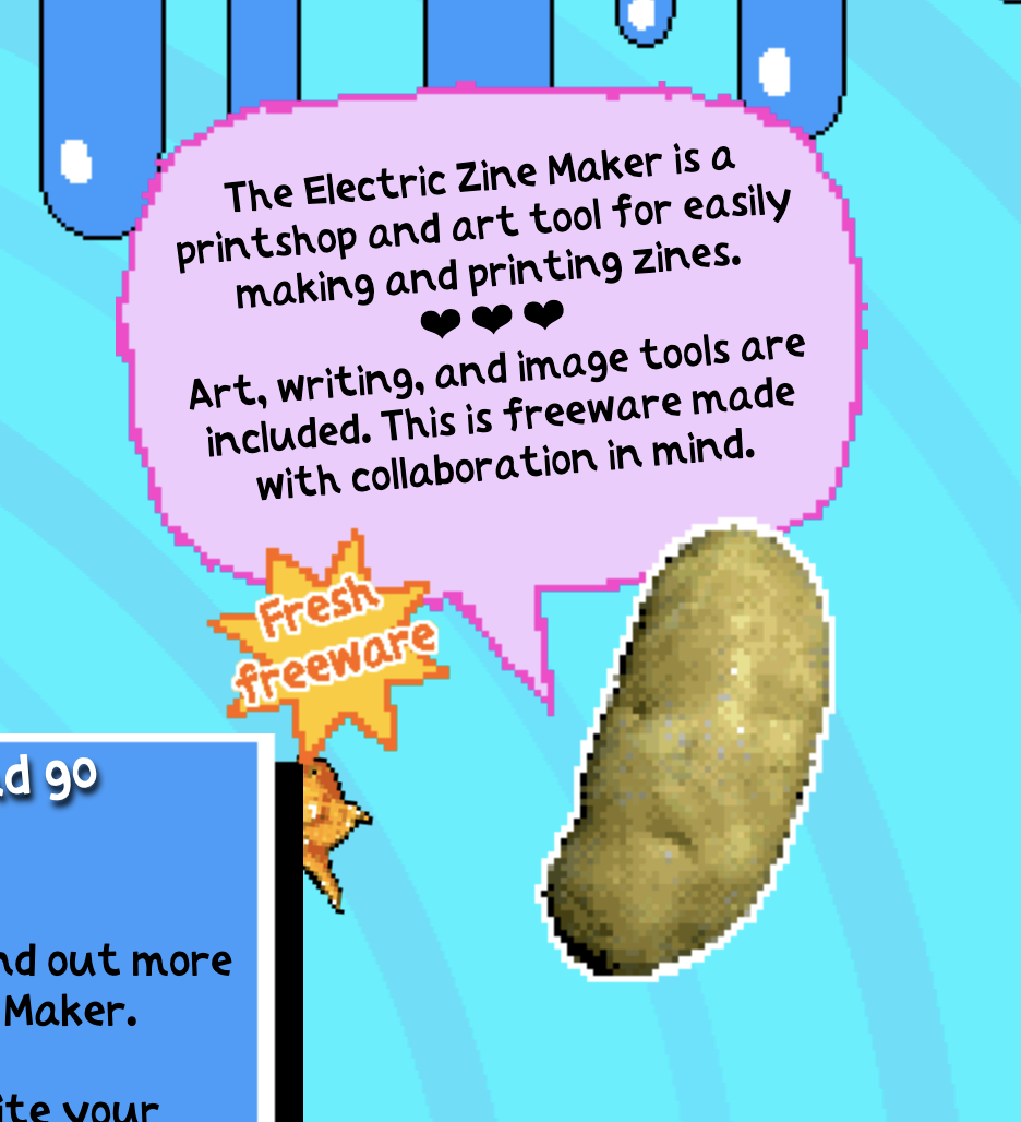 screenshot of Electric Zine Maker text, "The electric zine maker is a printshop and art tool for easily making and printing zines. [three heart emojis] Art, writing, and image tools are included. This freeware is made with collaboration in mind." A speech bubble makes it look like a potato is the being quoted.
