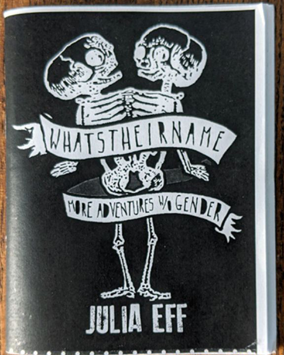 cover of Whatstheirname: More Adventures w/o Gender zine. White graphic on a black background of a two-headed skeleton with the two skulls facing each other, and the title in banners across their torso and under their pelvis. 