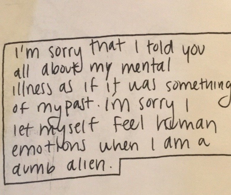 zine excerpt: I'm sorry that I told you all about my mental illness as if it was something of my past. I'm sorry I let myself feel human emotions when I am a dumb alien.
